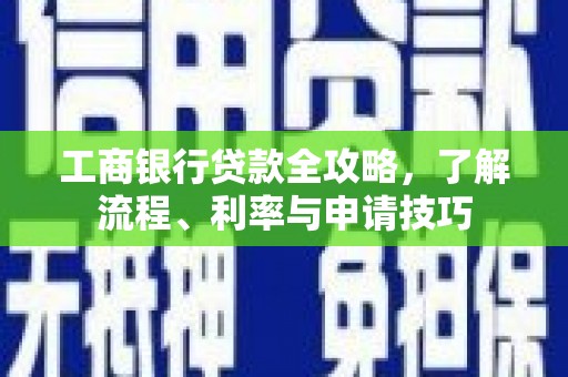 五河工商银行贷款全攻略，了解流程、利率与申请技巧