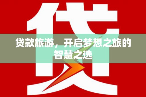 双台子贷款旅游，开启梦想之旅的智慧之选