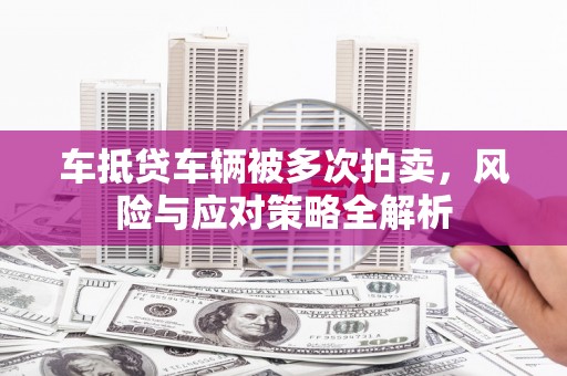宜兰车抵贷车辆被多次拍卖，风险与应对策略全解析