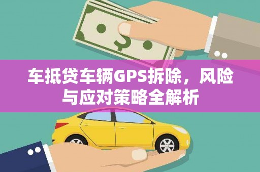 呼玛车抵贷车辆GPS拆除，风险与应对策略全解析