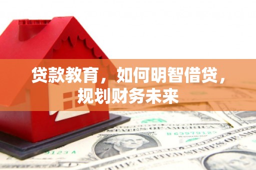 溆浦贷款教育，如何明智借贷，规划财务未来