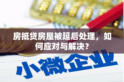 榆树房抵贷房屋被延后处理，如何应对与解决？