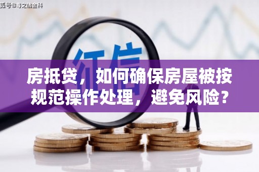 榆树房抵贷，如何确保房屋被按规范操作处理，避免风险？