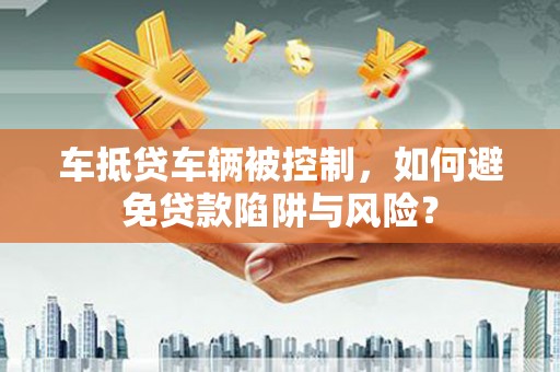 象山车抵贷车辆被控制，如何避免贷款陷阱与风险？