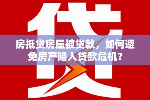 定兴房抵贷房屋被贷款，如何避免房产陷入贷款危机？