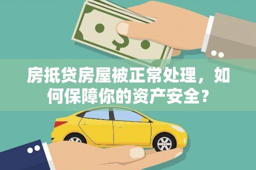 阿勒泰房抵贷房屋被正常处理，如何保障你的资产安全？