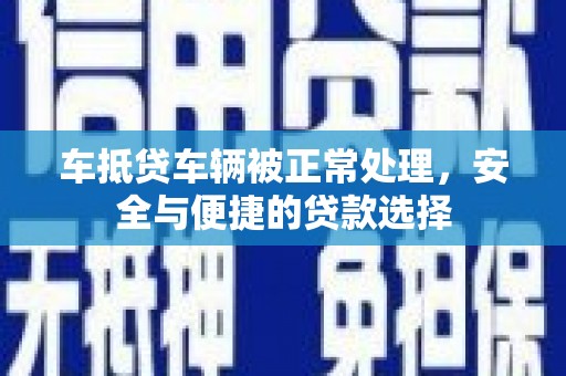 金塔车抵贷车辆被正常处理，安全与便捷的贷款选择
