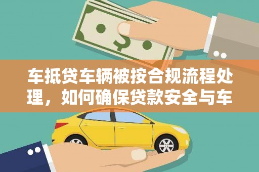 东至车抵贷车辆被按合规流程处理，如何确保贷款安全与车辆处置透明