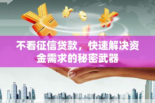 阿图什不看征信贷款，快速解决资金需求的秘密武器