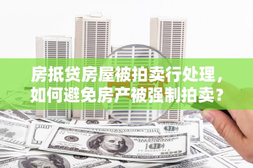 清溪房抵贷房屋被拍卖行处理，如何避免房产被强制拍卖？