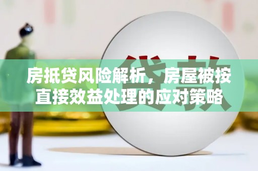 永和房抵贷风险解析，房屋被按直接效益处理的应对策略