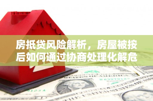 肇东房抵贷风险解析，房屋被按后如何通过协商处理化解危机