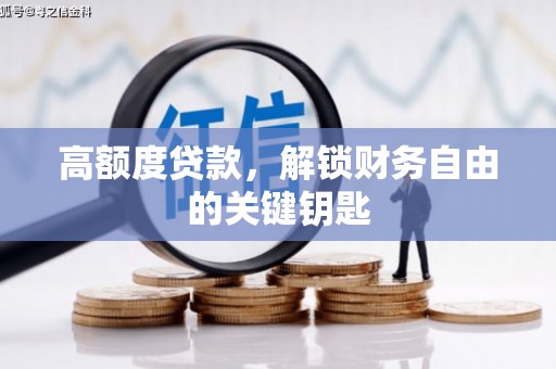 保定高额度贷款，解锁财务自由的关键钥匙