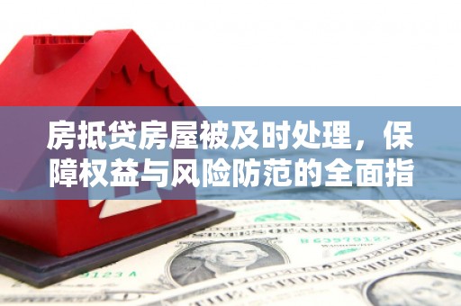 望安房抵贷房屋被及时处理，保障权益与风险防范的全面指南