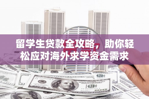 聊城留学生贷款全攻略，助你轻松应对海外求学资金需求