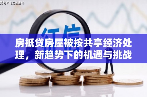 柞水房抵贷房屋被按共享经济处理，新趋势下的机遇与挑战